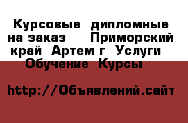 Курсовые, дипломные на заказ!  - Приморский край, Артем г. Услуги » Обучение. Курсы   